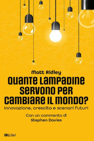 Title: Quante lampadine servono per cambiare il mondo?: Innovazione, crescita e scenari futuri, Author: Matt Ridley