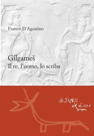 Title: Gilgames: Il re, l'uomo, lo scriba, Author: Franco D'Agostino