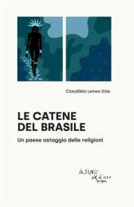 Title: Le catene del Brasile: Un paese ostaggio delle religioni, Author: Claudiléia Lemes Dias