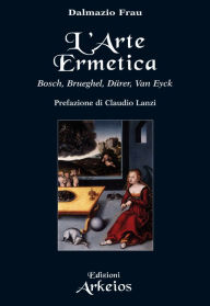 Title: L'arte ermetica: Bosch, Brueghel, Dürer, Van Eyck, Author: Dalmazio Frau