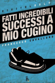 Title: Fatti Incredibili Successi a Mio Cugino, Author: Francesco Cavallaro