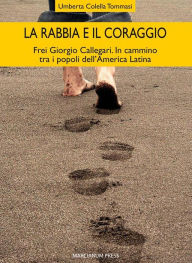 Title: La rabbia e il coraggio: Frei Giorgio Callegari. In cammino tra i popoli dell'America Latina, Author: Umberta Colella Tommasi