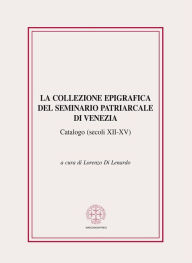 Title: La collezione epigrafica del Seminario Patriarcale di Venezia (secoli XII-XV), Author: Lorenzo Di Lenardo (a cura di)