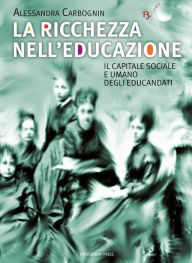 Title: La ricchezza nell'educazione: Il capitale sociale e umano degli educandati, Author: Alessandra Carbognin