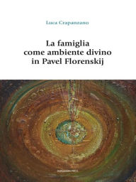 Title: La famiglia come ambiente divino in Pavel Florenskij, Author: Luca Crapanzano
