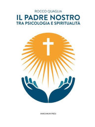 Title: Il Padre Nostro: Tra psicologia e spiritualità, Author: Rocco Quaglia