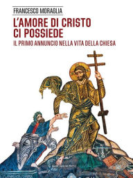 Title: L'amore di Cristo ci possiede: Il primo annuncio nella vita della Chiesa, Author: Francesco Moraglia
