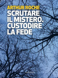 Title: Scrutare il mistero. Custodire la fede, Author: Arthur Roche