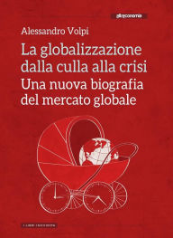 Title: La globalizzazione dalla culla alla crisi: Una nuova biografia del mercato globale, Author: Alessandro Volpi