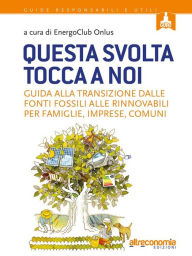 Title: Questa svolta tocca a noi: Guida alla transizione dalle fonti fossili alle rinnovabili per famiglie, imprese, comuni, Author: A cura di Energoclub Onlus