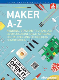 Title: Makers A-Z: Arduino, stampanti 3D, FabLab: la rivoluzione degli artigiani digitali per una tecnologia democratica, Author: AA. VV.