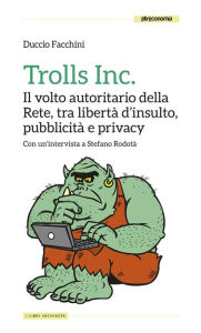 Title: Trolls Inc.: Il volto autoritario della Rete, tra libertà d'insulto, pubblicità e privacy, Author: Duccio Facchini
