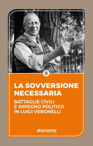 Title: La sovversione necessaria: Battaglie civili e impegno politico in Luigi Veronelli. Il pensiero politico di Luigi Veronelli 1999-2004, Author: AA. VV.