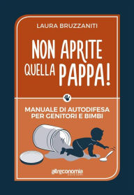 Title: Non aprite quella pappa!: Manuale di autodifesa per genitori e bimbi, Author: Laura Bruzzaniti