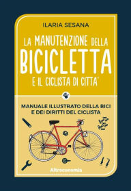 Title: La manutenzione della bicicletta e il ciclista di città: Manuale illustrato della bici e dei diritti del ciclista, Author: Ilaria Sesaana
