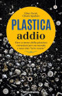 Plastica addio: Fare a meno della plastica: istruzioni per un mondo e una vita 