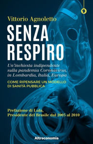 Title: Senza respiro: Un'inchiesta indipendente sulla pandemia Coronavirus, in Lombardia, Italia, Europa. Come ripensare un modello di sanità Pubblica. Prefazione di Lula, Presidente del Brasile dal 2003 al 2010, Author: Vittorio Agnoletto