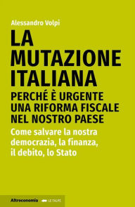 Title: La mutazione italiana: Perché è urgente una riforma fiscale nel nostro Paese. Come salvare la nostra democrazia, la finanza, il debito, lo Stato, Author: Alessandro Volpi