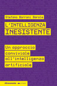 Title: L'intelligenza inesistente: Un approccio conviviale all'intelligenza artificiale, Author: Stefano Borroni Barale