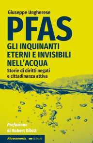 Title: PFAS: Gli inquinanti eterni e invisibili nell'acqua. Storie di diritti negati e cittadinanza attiva. Prefazione Robert Bilott, Author: Giuseppe Ungherese