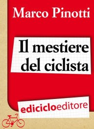 Title: Il mestiere del ciclista. Una vita in bicicletta, curiosità, esperienze e consigli, Author: Marco Pinotti