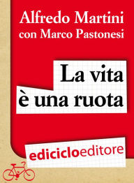 Title: La vita è una ruota. Storia resistente di un grande italiano, Author: Alfredo Martini