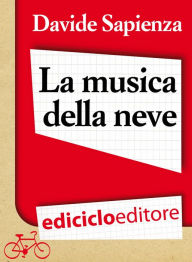 Title: La musica della neve. Piccole variazioni sulla materia bianca, Author: Davide Sapienza