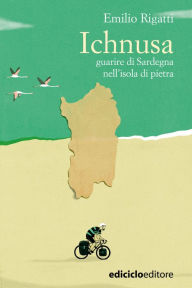 Title: Ichnusa: Guarire di Sardegna nell'isola di pietra, Author: Emilio Rigatti