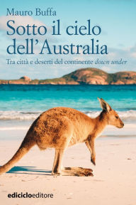 Title: Sotto il cielo dell'Australia: Tra città e deserti del continente down under, Author: Mauro Buffa