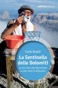 Title: La Sentinella delle Dolomiti: La mia vita sulla Marmolada a 3343 metri d'altitudine, Author: Carlo Budel