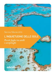 Title: L'inquietudine delle isole: Piccole fughe tra atolli e arcipelaghi, Author: Silvia Ugolotti