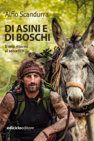 Title: Di asini e di boschi: Il mio ritorno al selvatico, Author: Alfio Scandurra