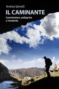 Title: Il caminante: Camminatore, pellegrino e viandante, Author: Andrea Spinelli