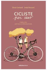 Title: Cicliste per caso: L'Italia in bici sulle stracce di Alfonsina Strada, Author: Silvia Gottardi