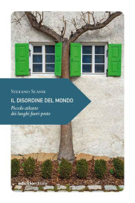 Title: Il disordine del mondo: Piccolo atlante dei luoghi fuori posto, Author: Stefano Scanu