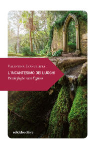 Title: L'incantesimo dei luoghi: Piccole fughe verso l'ignoto, Author: Valentina Evangelista