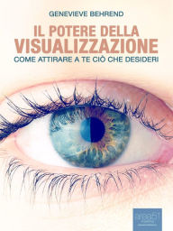 Title: Il potere della visualizzazione: Come attirare a te ciò che desideri, Author: Genevieve Behrend