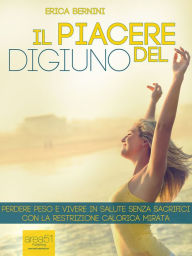 Title: Il piacere del digiuno: Perdere peso e vivere in salute senza sacrifici con la restrizione calorica mirata, Author: Erica Bernini