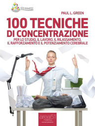 Title: 100 tecniche di concentrazione: Per lo studio, il lavoro, il rilassamento, il rafforzamento e il potenziamento cerebrale, Author: Paul L. Green