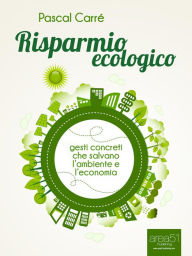 Title: Risparmio ecologico: Gesti concreti che salvano l'economia e l'ambiente, Author: Pascal Carré