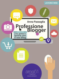 Title: Professione Blogger: Crea, gestisci e lavora con il tuo blog, Author: Anna Pazzaglia
