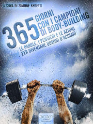 Title: 365 giorni con i campioni di body-building: Le parole, i pensieri e le azioni per diventare uomini d'acciaio, Author: AA. VV.