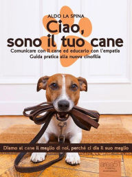 Title: Ciao, sono il tuo cane: Comunicare con il cane ed educarlo con l'empatia, Author: Aldo La Spina