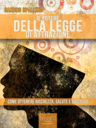 Title: Il potere della Legge di Attrazione: Come ottenere ricchezza, salute e successo, Author: Sandro Spallino