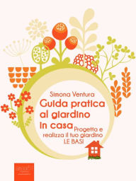 Title: Guida pratica al giardino in casa: Progetta e realizza il tuo giardino. Le basi, Author: Simona Ventura