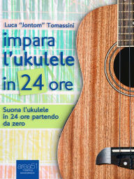 Title: Impara l'ukulele in 24 ore: Suona l'ukulele in 24 ore partendo da zero, Author: Luca 