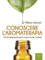 Conoscere l'aromaterapia: Gli oli essenziali per il corpo e per l'anima