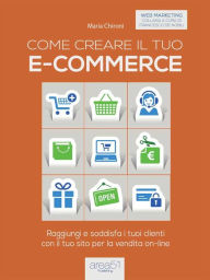 Title: Come creare il tuo e-commerce: Raggiungi e soddisfa i tuoi clienti con il tuo sito per la vendita on-line, Author: Maria Chironi