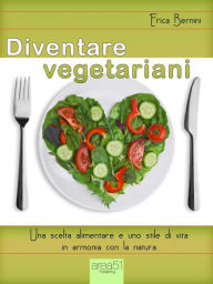 Title: Diventare vegetariani: Una scelta alimentare e uno stile di vita in armonia con la natura, Author: Erica Bernini