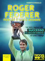 Title: Roger Federer. Perché è il più grande: Le vere ragioni del successo del miglior tennista di tutti i tempi, Author: Roberto D'Ingiullo